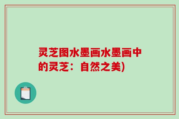灵芝图水墨画水墨画中的灵芝：自然之美)