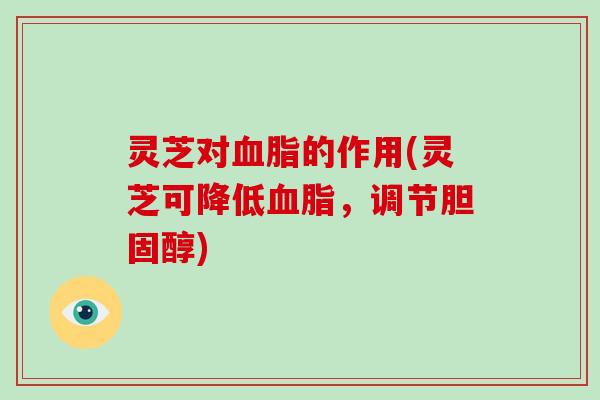 灵芝对的作用(灵芝可降低，调节)