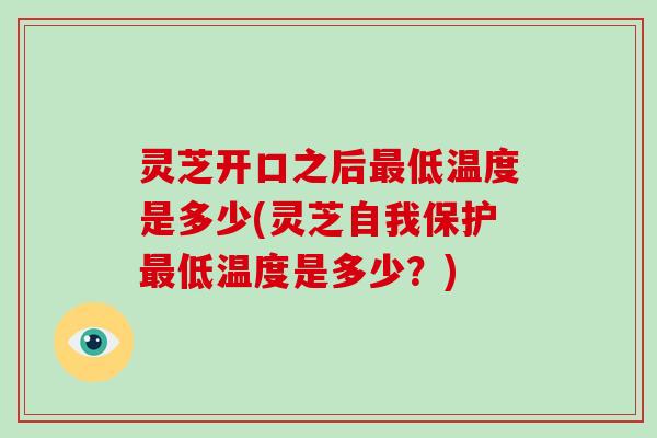 灵芝开口之后最低温度是多少(灵芝自我保护最低温度是多少？)