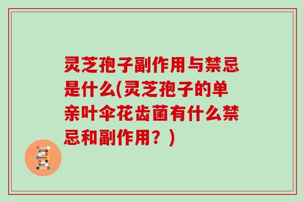 灵芝孢子副作用与禁忌是什么(灵芝孢子的单亲叶伞花齿菌有什么禁忌和副作用?) 灵芝孢子副作用与禁忌是什么(灵芝孢子的单亲叶伞花齿菌有什么禁忌和副作用?)