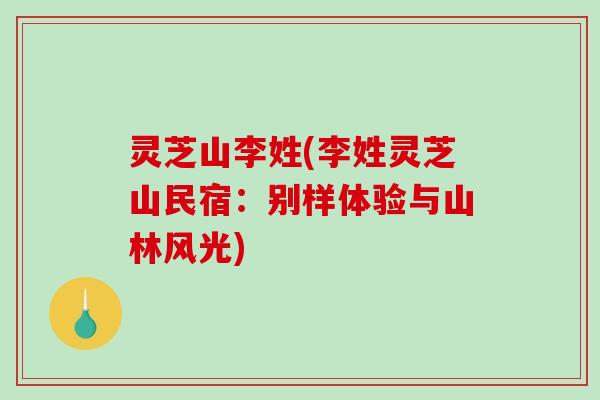 灵芝山李姓(李姓灵芝山民宿：别样体验与山林风光)