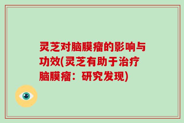 灵芝对脑膜瘤的影响与功效(灵芝有助于脑膜瘤：研究发现)