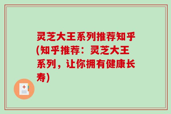 灵芝大王系列推荐知乎(知乎推荐:灵芝大王系列,让你拥有健康长寿) 灵芝大王系列推荐知乎(知乎推荐:灵芝大王系列,让你拥有健康长寿)