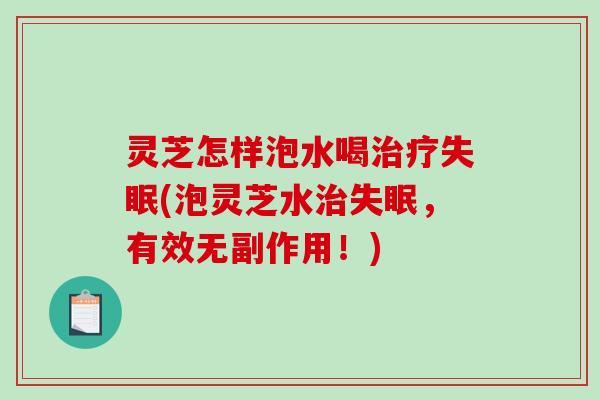 灵芝怎样泡水喝治疗失眠(泡灵芝水治失眠，有效无副作用！)