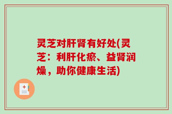 灵芝对有好处(灵芝：利化瘀、益润燥，助你健康生活)