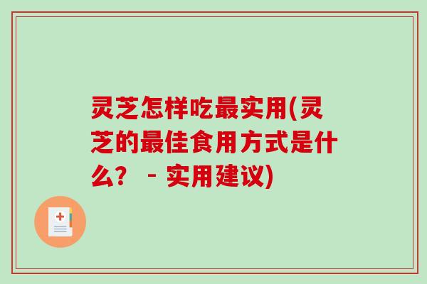 灵芝怎样吃实用(灵芝的佳食用方式是什么? - 实用建议) 灵芝怎样吃实用(灵芝的佳食用方式是什么? - 实用建议)