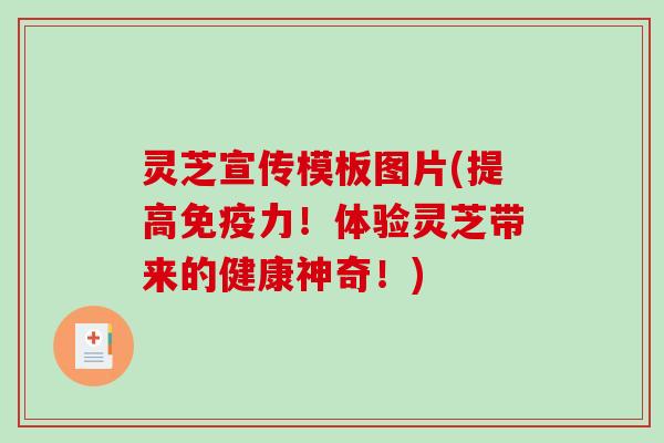 灵芝宣传模板图片(提高免疫力!体验灵芝带来的健康神奇!) 灵芝宣传模板图片(提高免疫力!体验灵芝带来的健康神奇!)