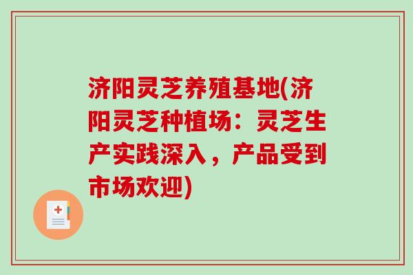 济阳灵芝养殖基地(济阳灵芝种植场:灵芝生产实践深入,产品受到市场欢迎) 济阳灵芝养殖基地(济阳灵芝种植场:灵芝生产实践深入,产品受到市场欢迎)