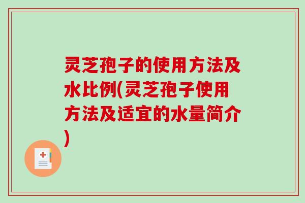 灵芝孢子的使用方法及水比例(灵芝孢子使用方法及适宜的水量简介) 灵芝孢子的使用方法及水比例(灵芝孢子使用方法及适宜的水量简介)