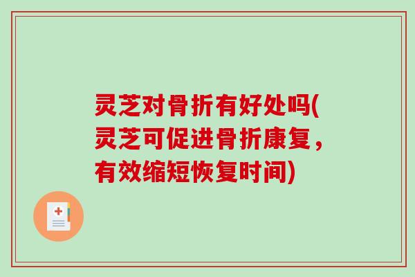 灵芝对骨折有好处吗(灵芝可促进骨折康复,有效缩短恢复时间) 灵芝对骨折有好处吗(灵芝可促进骨折康复,有效缩短恢复时间)