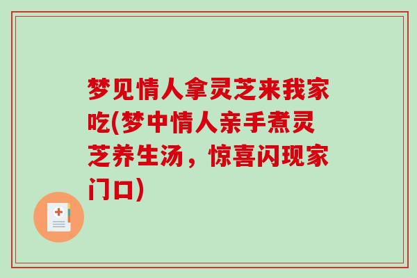 梦见情人拿灵芝来我家吃(梦中情人亲手煮灵芝养生汤，惊喜闪现家门口)