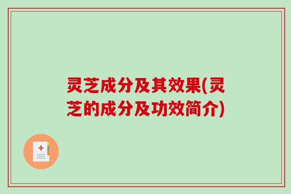 灵芝成分及其效果(灵芝的成分及功效简介) 灵芝成分及其效果(灵芝的成分及功效简介)