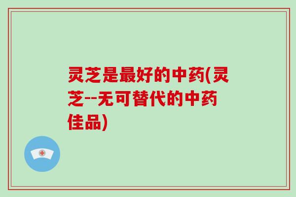 灵芝是好的(灵芝--无可替代的佳品) 灵芝是好的(灵芝--无可替代的佳品)