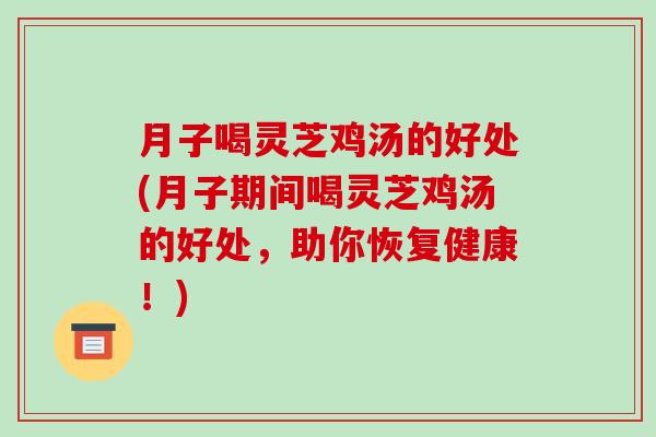 月子喝灵芝鸡汤的好处(月子期间喝灵芝鸡汤的好处,助你恢复健康!) 月子喝灵芝鸡汤的好处(月子期间喝灵芝鸡汤的好处,助你恢复健康!)