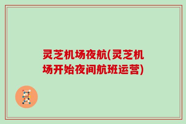 灵芝机场夜航(灵芝机场开始夜间航班运营)