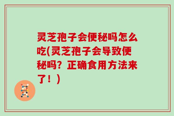 灵芝孢子会吗怎么吃(灵芝孢子会导致吗?正确食用方法来了!) 灵芝孢子会吗怎么吃(灵芝孢子会导致吗?正确食用方法来了!)