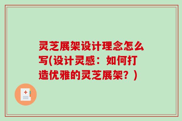 灵芝展架设计理念怎么写(设计灵感:如何打造优雅的灵芝展架?) 灵芝展架设计理念怎么写(设计灵感:如何打造优雅的灵芝展架?)