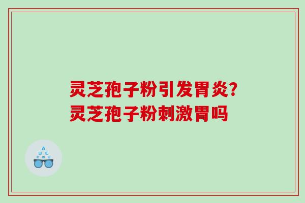 灵芝孢子粉引发胃炎？灵芝孢子粉刺激胃吗