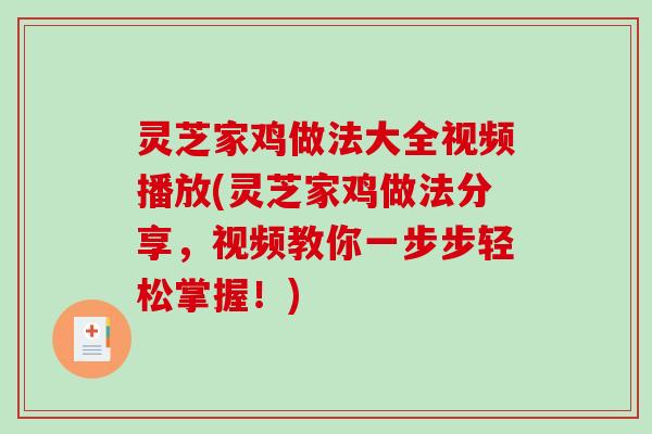 灵芝家鸡做法大全视频播放(灵芝家鸡做法分享，视频教你一步步轻松掌握！)