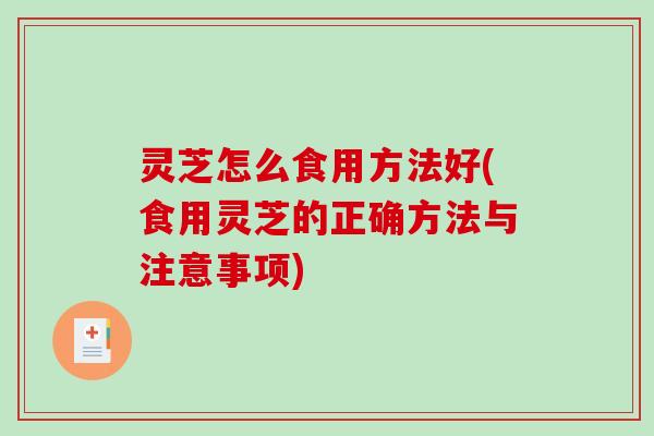 灵芝怎么食用方法好(食用灵芝的正确方法与注意事项) 灵芝怎么食用方法好(食用灵芝的正确方法与注意事项)