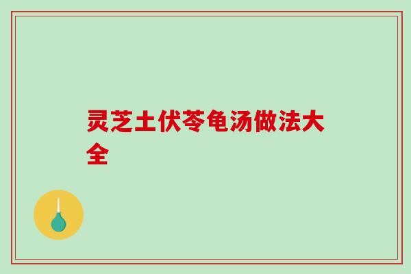 灵芝土伏苓龟汤做法大全