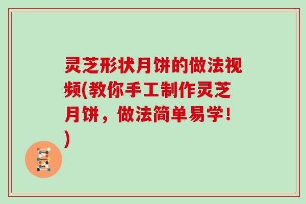 灵芝形状月饼的做法视频(教你手工制作灵芝月饼，做法简单易学！)