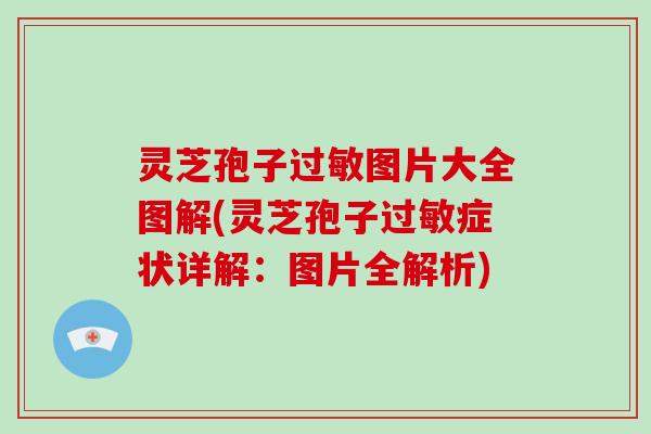 灵芝孢子图片大全图解(灵芝孢子症状详解:图片全解析) 灵芝孢子图片大全图解(灵芝孢子症状详解:图片全解析)