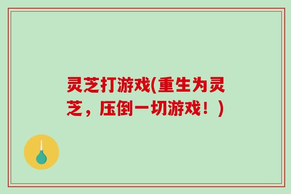 灵芝打游戏(重生为灵芝,压倒一切游戏!) 灵芝打游戏(重生为灵芝,压倒一切游戏!)