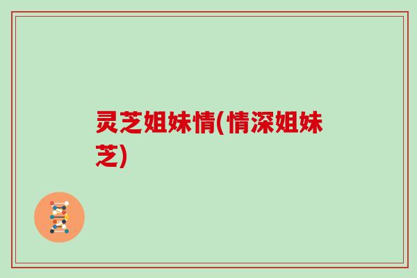 灵芝姐妹情(情深姐妹芝)