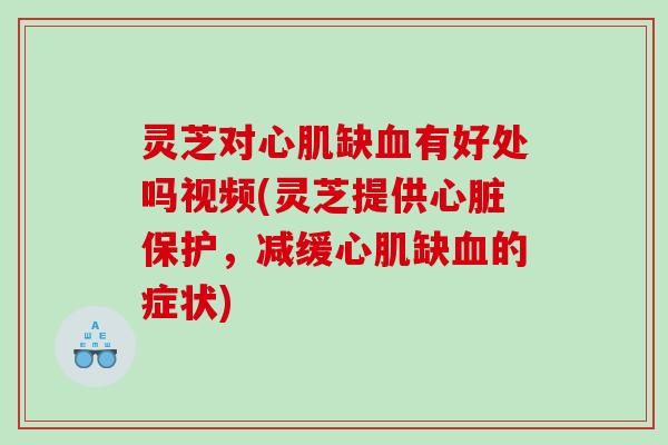 灵芝对心肌缺有好处吗视频(灵芝提供保护,减缓心肌缺的症状) 灵芝对心肌缺有好处吗视频(灵芝提供保护,减缓心肌缺的症状)