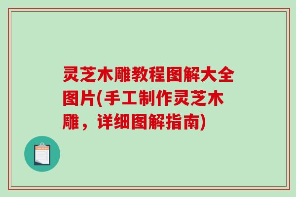 灵芝木雕教程图解大全图片(手工制作灵芝木雕,详细图解指南) 灵芝木雕教程图解大全图片(手工制作灵芝木雕,详细图解指南)