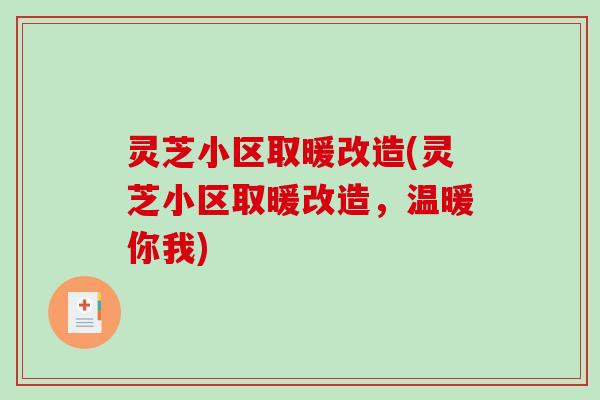 灵芝小区取暖改造(灵芝小区取暖改造,温暖你我) 灵芝小区取暖改造(灵芝小区取暖改造,温暖你我)