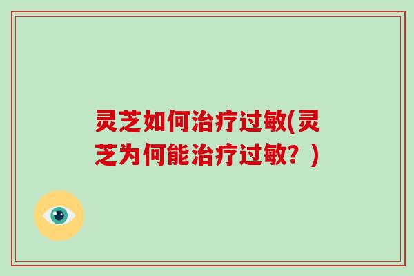 灵芝如何(灵芝为何能？)