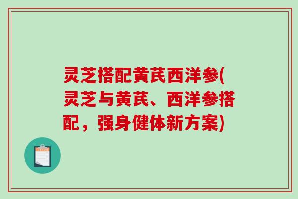 灵芝搭配黄芪西洋参(灵芝与黄芪、西洋参搭配，强身健体新方案)