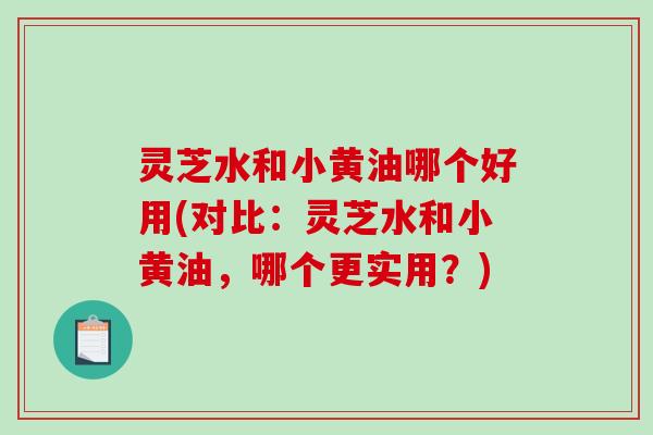 灵芝水和小黄油哪个好用(对比:灵芝水和小黄油,哪个更实用?) 灵芝水和小黄油哪个好用(对比:灵芝水和小黄油,哪个更实用?)