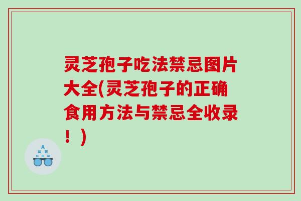 灵芝孢子吃法禁忌图片大全(灵芝孢子的正确食用方法与禁忌全收录!) 灵芝孢子吃法禁忌图片大全(灵芝孢子的正确食用方法与禁忌全收录!)