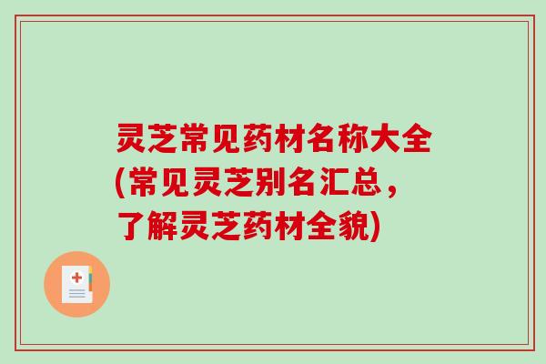 灵芝常见药材名称大全(常见灵芝别名汇总，了解灵芝药材全貌)