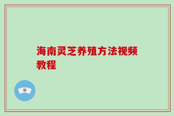 海南灵芝养殖方法视频教程 海南灵芝养殖方法视频教程
