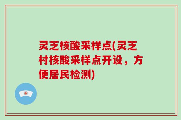 灵芝核酸采样点(灵芝村核酸采样点开设，方便居民检测)