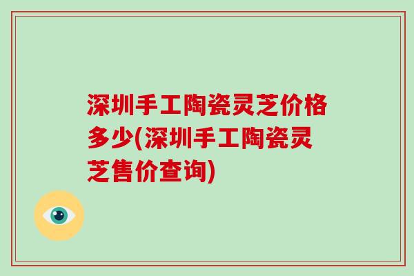 深圳手工陶瓷灵芝价格多少(深圳手工陶瓷灵芝售价查询)