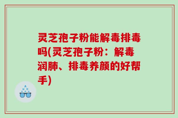 灵芝孢子粉能吗(灵芝孢子粉：润、养颜的好帮手)