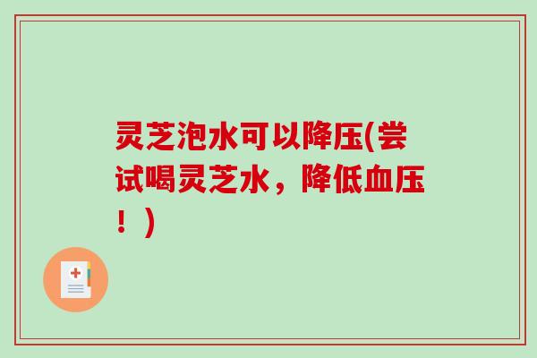 灵芝泡水可以降压(尝试喝灵芝水，降低血压！)