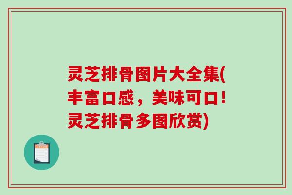 灵芝排骨图片大全集(丰富口感,美味可口!灵芝排骨多图欣赏) 灵芝排骨图片大全集(丰富口感,美味可口!灵芝排骨多图欣赏)