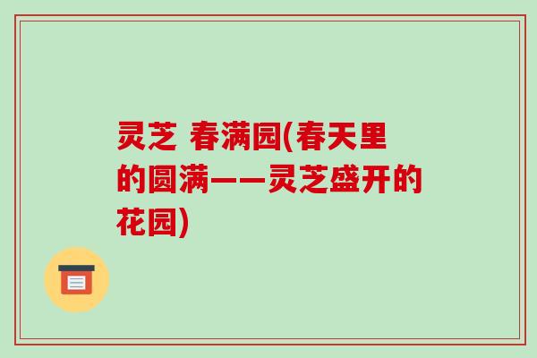 灵芝 春满园(春天里的圆满——灵芝盛开的花园) 灵芝 春满园(春天里的圆满——灵芝盛开的花园)