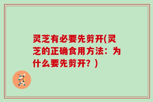 灵芝有必要先剪开(灵芝的正确食用方法：为什么要先剪开？)