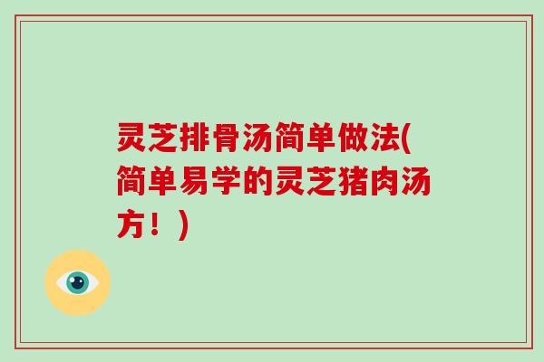 灵芝排骨汤简单做法(简单易学的灵芝猪肉汤方！)