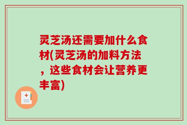 灵芝汤还需要加什么食材(灵芝汤的加料方法，这些食材会让营养更丰富)