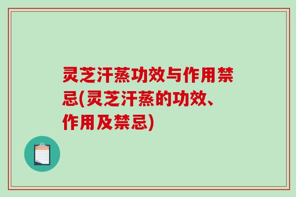 灵芝汗蒸功效与作用禁忌(灵芝汗蒸的功效、作用及禁忌) 灵芝汗蒸功效与作用禁忌(灵芝汗蒸的功效、作用及禁忌)