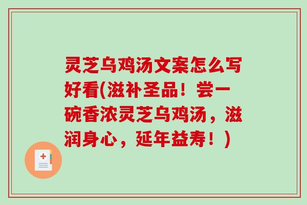 灵芝乌鸡汤文案怎么写好看(滋补圣品！尝一碗香浓灵芝乌鸡汤，滋润身心，延年益寿！)