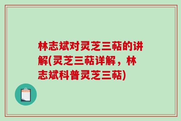 林志斌对灵芝三萜的讲解(灵芝三萜详解,林志斌科普灵芝三萜) 林志斌对灵芝三萜的讲解(灵芝三萜详解,林志斌科普灵芝三萜)